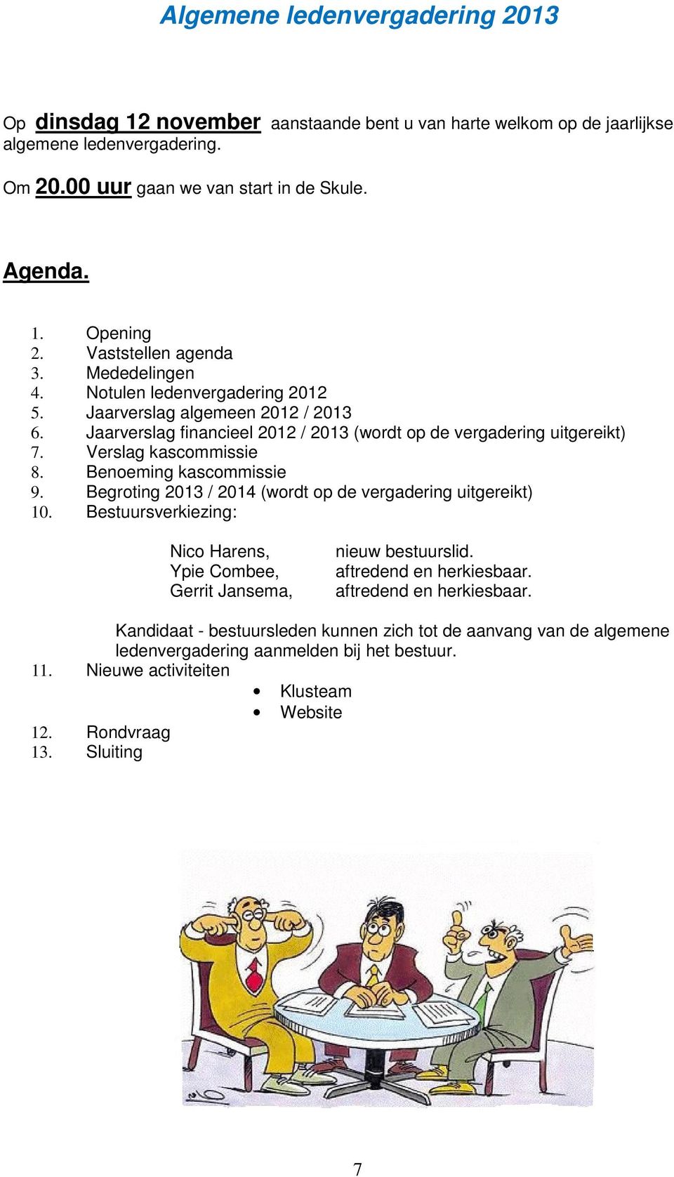 Verslag kascommissie 8. Benoeming kascommissie 9. Begroting 2013 / 2014 (wordt op de vergadering uitgereikt) 10. Bestuursverkiezing: Nico Harens, Ypie Combee, Gerrit Jansema, nieuw bestuurslid.