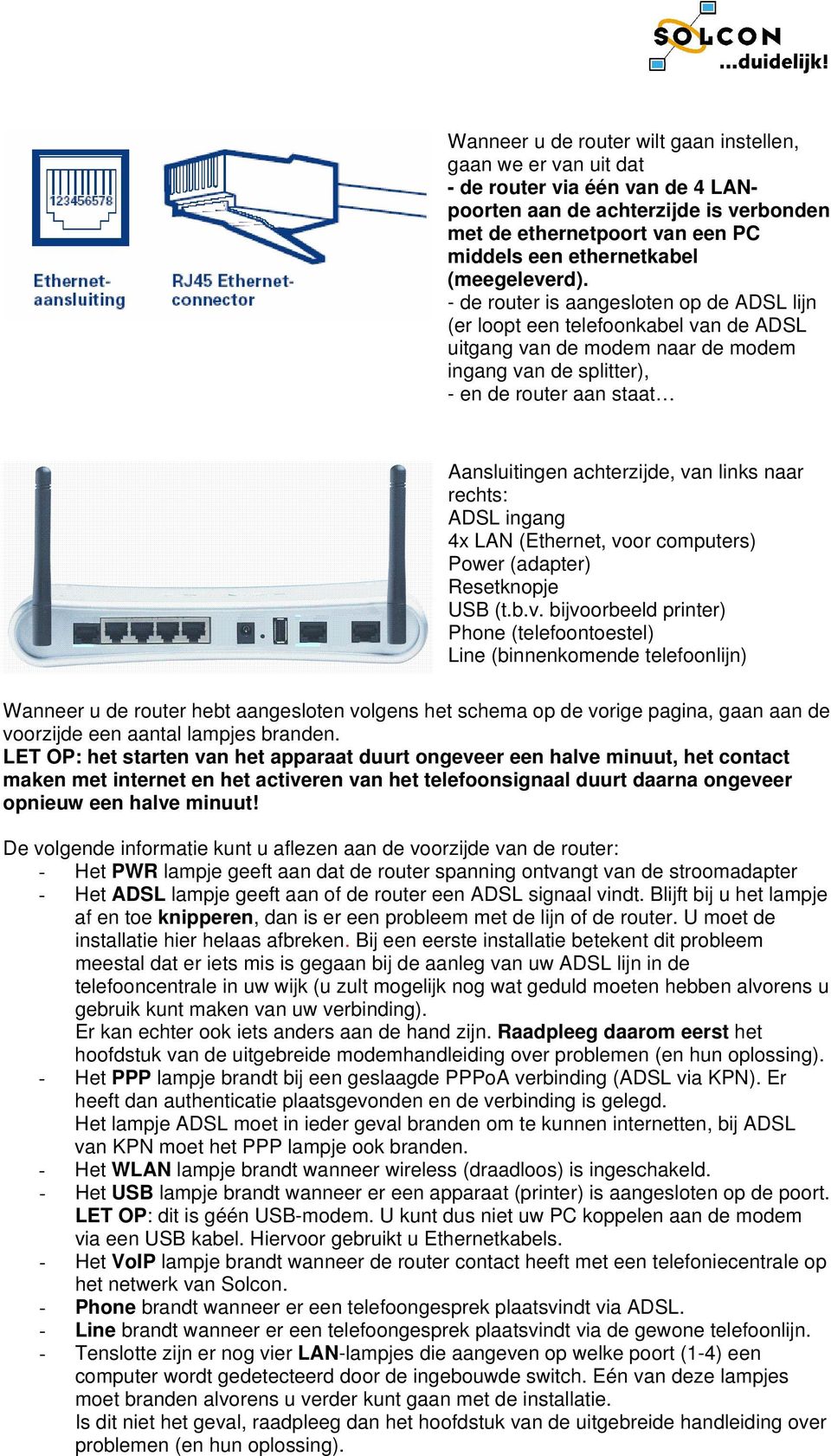 - de router is aangesloten op de ADSL lijn (er loopt een telefoonkabel van de ADSL uitgang van de modem naar de modem ingang van de splitter), - en de router aan staat Aansluitingen achterzijde, van