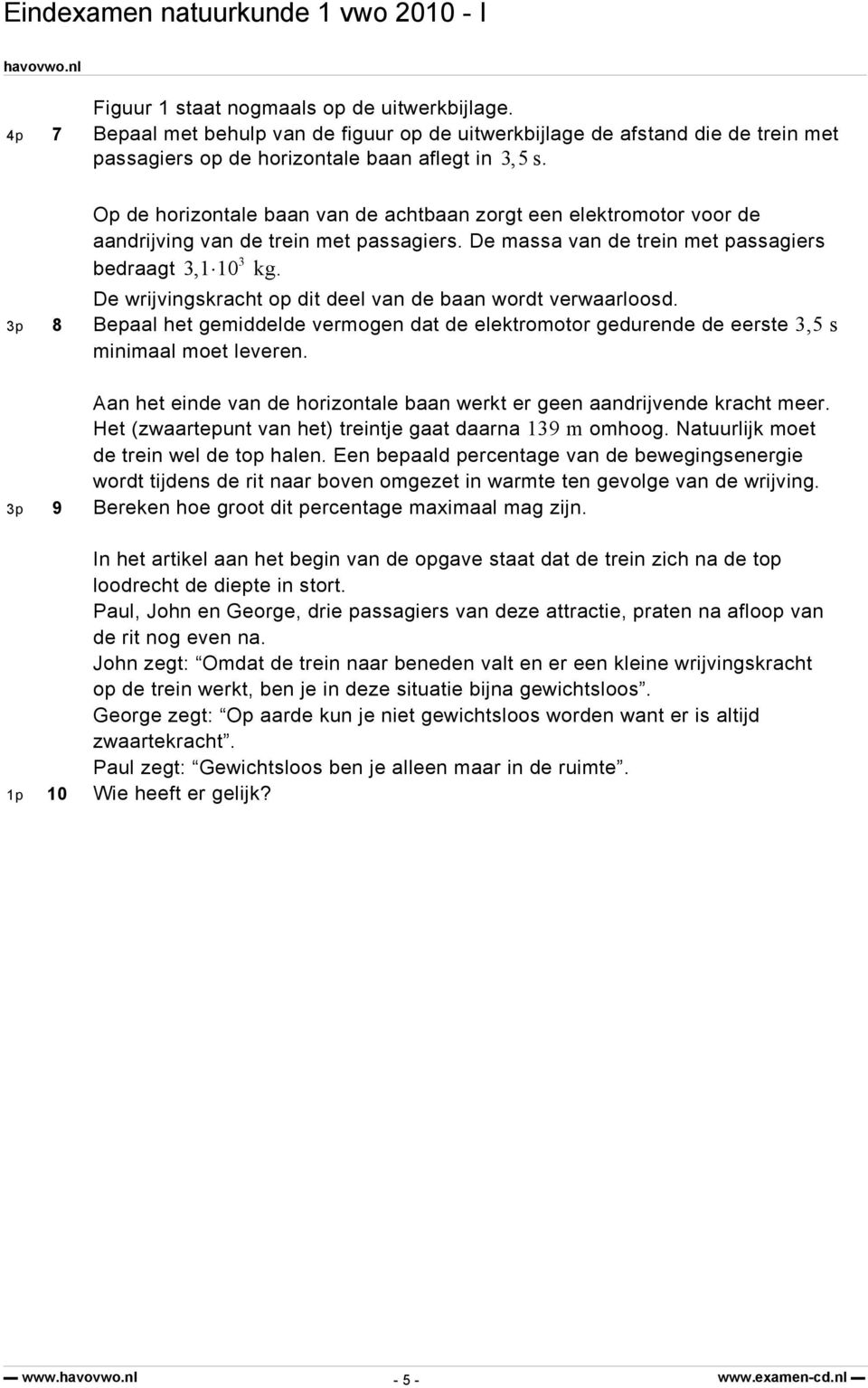 De wrijvingskracht op dit deel van de baan wordt verwaarloosd. 3p 8 Bepaal het gemiddelde vermogen dat de elektromotor gedurende de eerste 3,5 s minimaal moet leveren.