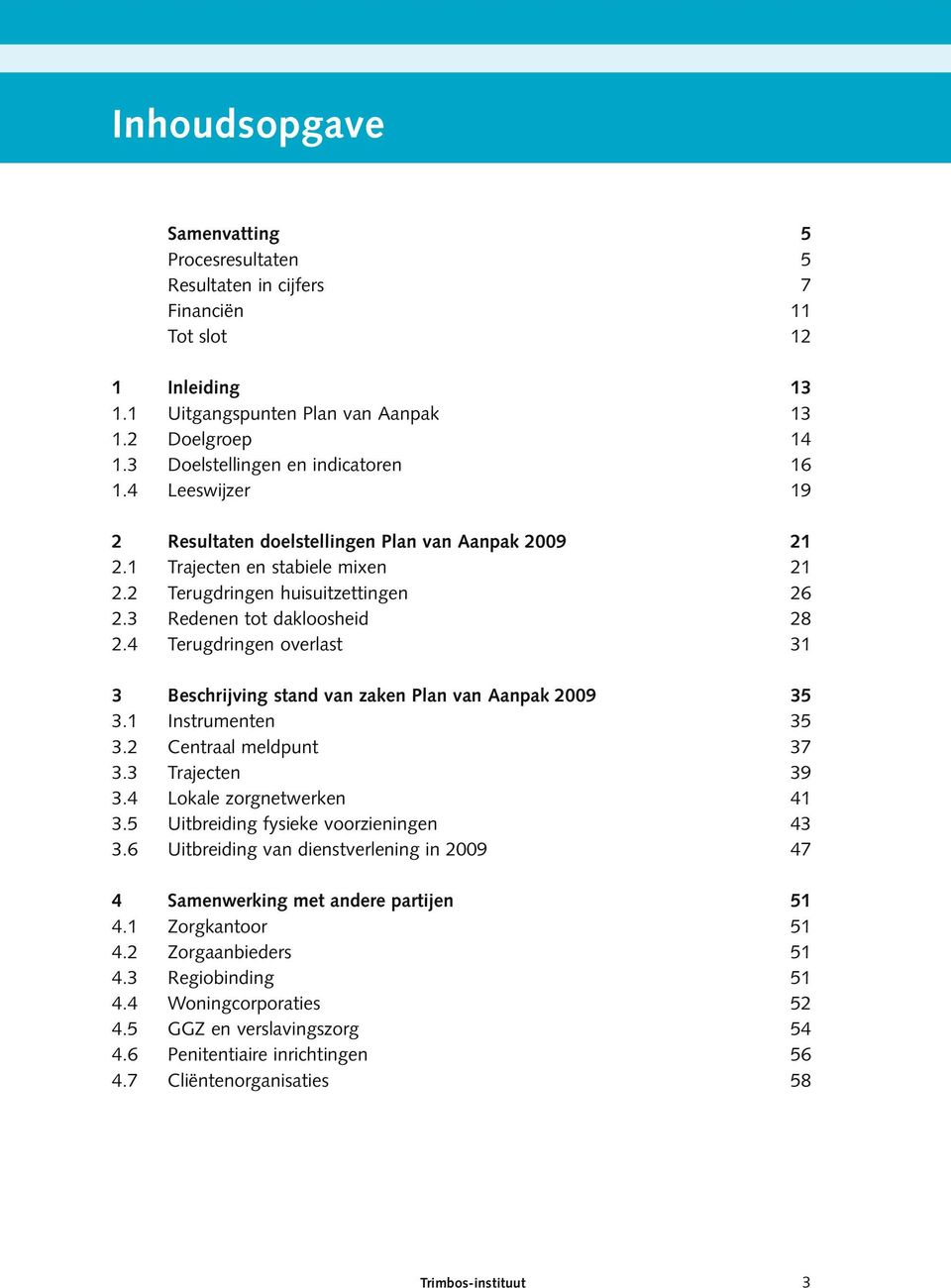 2 Terugdringen huisuitzettingen 2.3 Redenen tot dakloosheid 2.4 Terugdringen overlast 21 21 26 28 31 3 Beschrijving stand van zaken Plan van Aanpak 2009 3.1 Instrumenten 3.2 Centraal meldpunt 3.