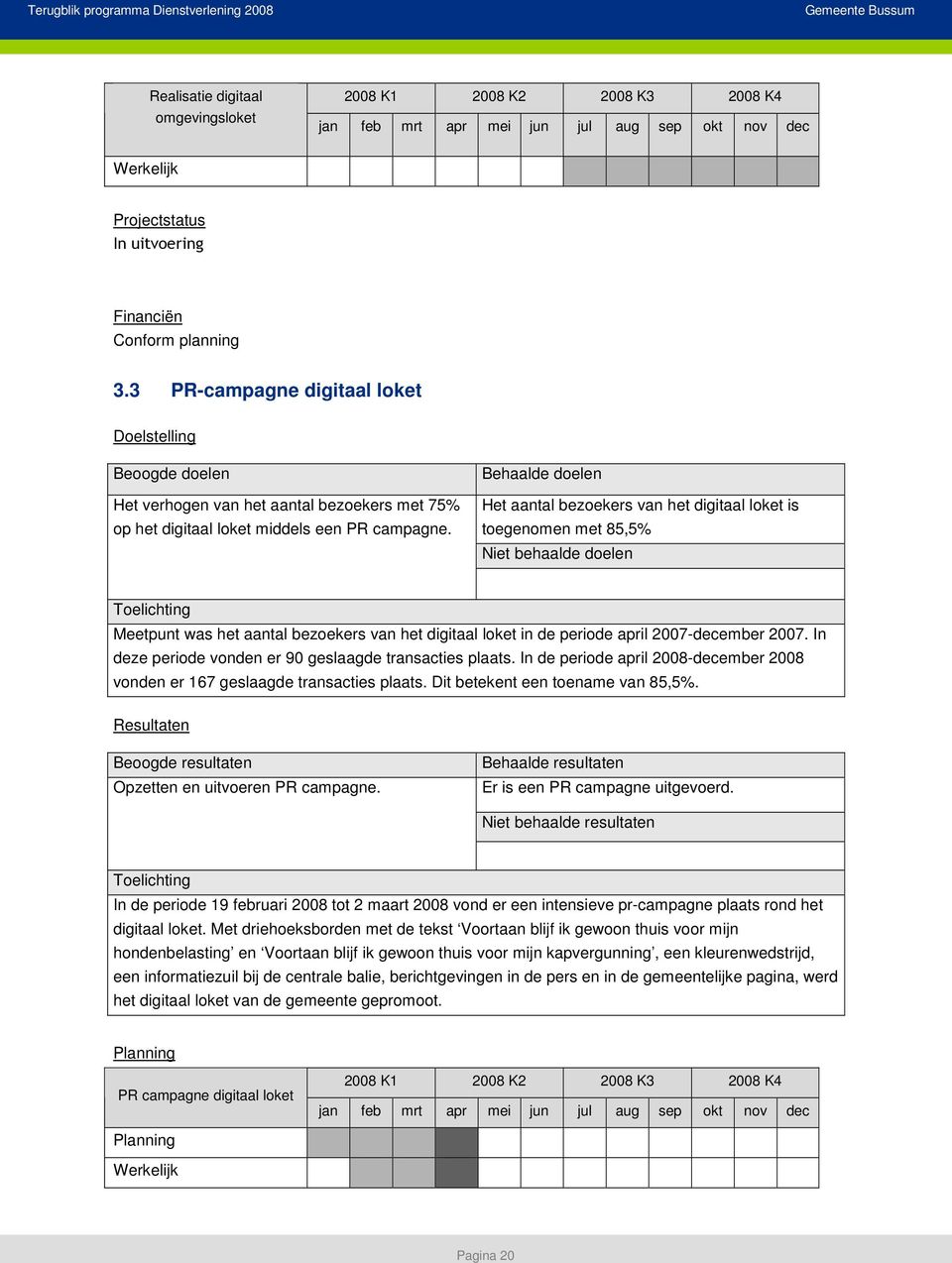 april 2007-december 2007 In deze periode vonden er 90 geslaagde transacties plaats In de periode april 2008-december 2008 vonden er 167 geslaagde transacties plaats Dit betekent een toename van 85,5%