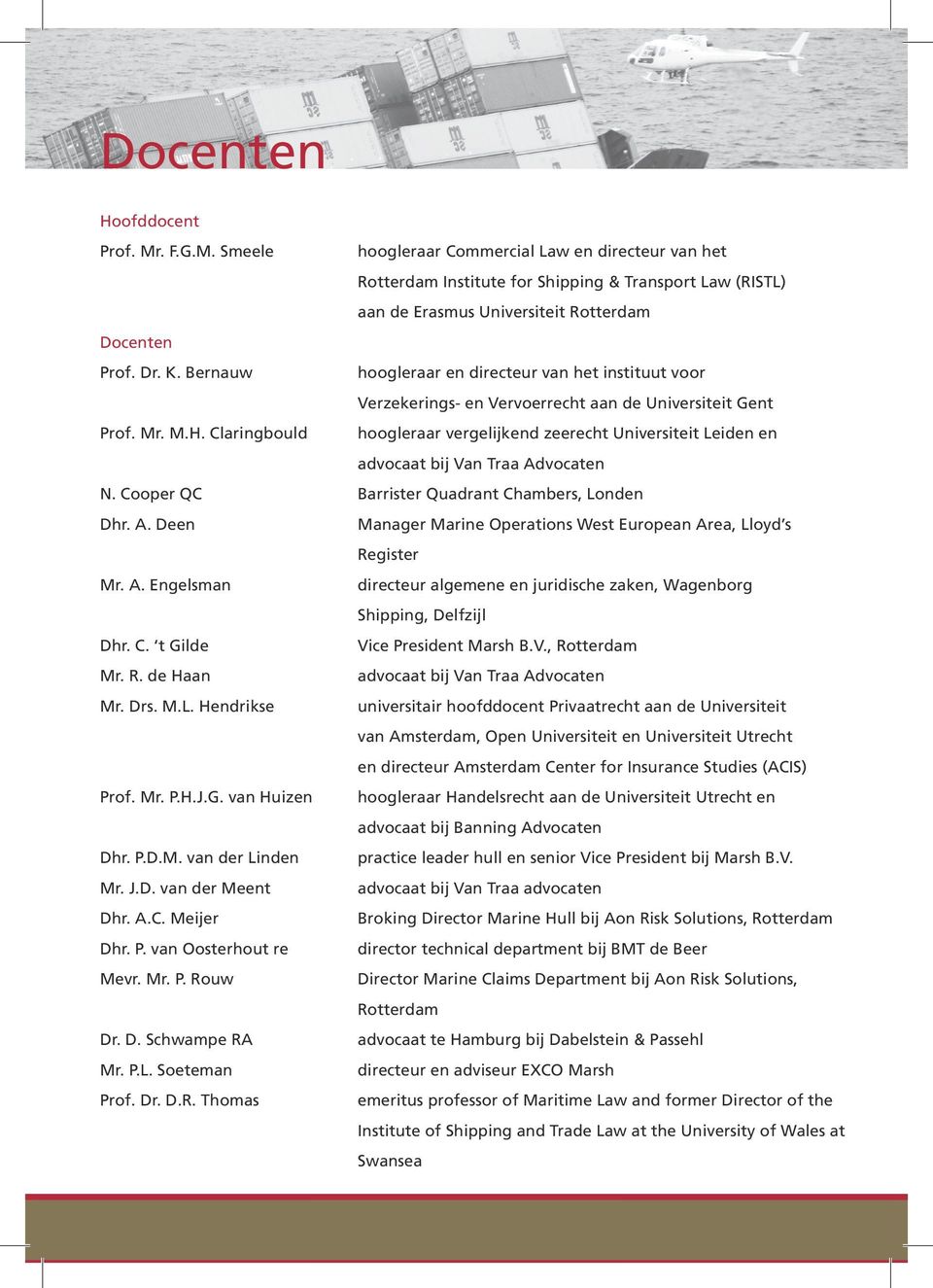 Claringbould hoogleraar vergelijkend zeerecht Universiteit Leiden en advocaat bij Van Traa Advocaten N. Cooper QC Barrister Quadrant Chambers, Londen Dhr. A. Deen Manager Marine Operations West European Area, Lloyd s Register Mr.