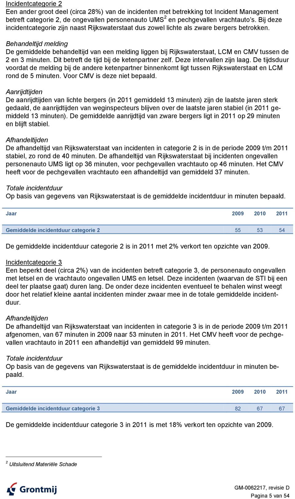 Behandeltijd melding De gemiddelde behandeltijd van een melding liggen bij Rijkswaterstaat, LCM en CMV tussen de 2 en 3 minuten. Dit betreft de tijd bij de ketenpartner zelf.