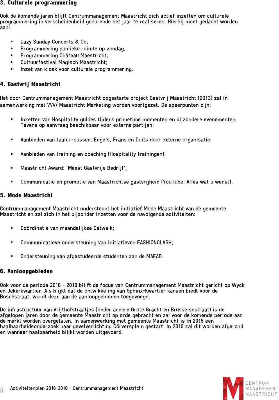 culturele programmering. 4. Gastvrij Maastricht Het door Centrummanagement Maastricht opgestarte project Gastvrij Maastricht (2013) zal in samenwerking met VVV/ Maastricht Marketing worden voortgezet.