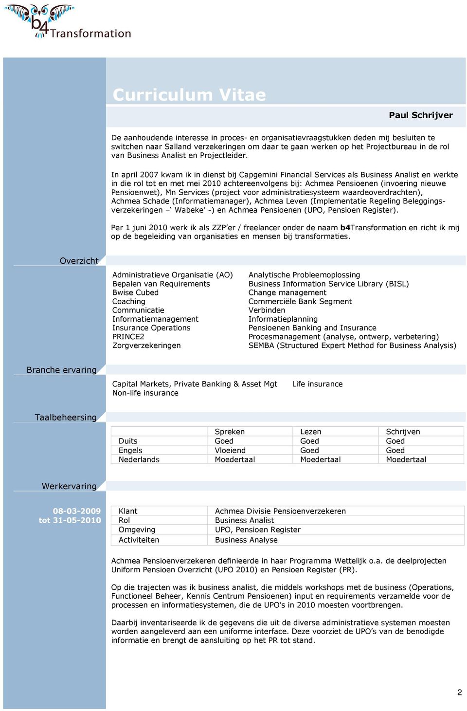 In april 2007 kwam ik in dienst bij Capgemini Financial Services als Business Analist en werkte in die rol tot en met mei 2010 achtereenvolgens bij: Achmea Pensioenen (invoering nieuwe Pensioenwet),