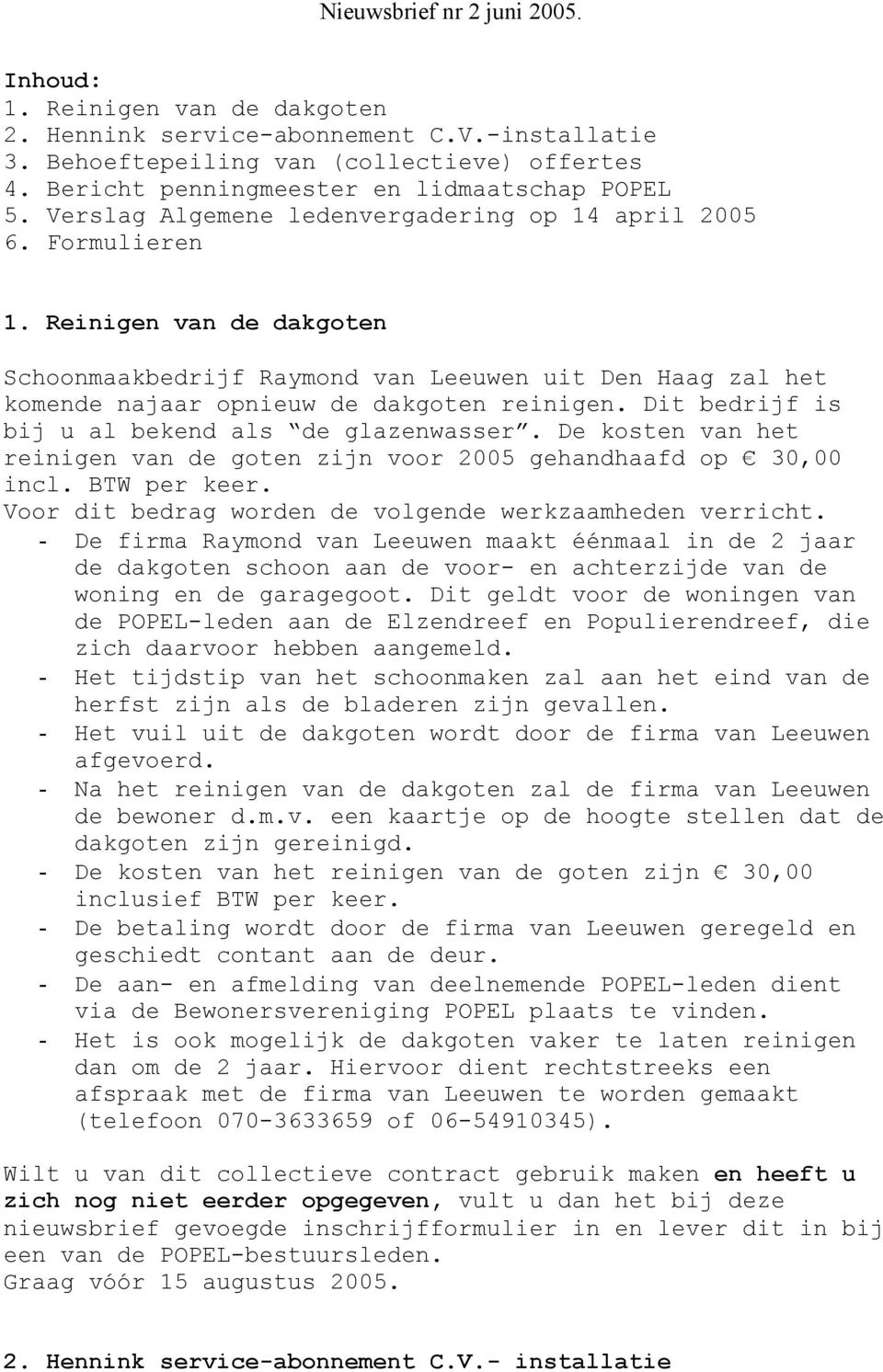 Dit bedrijf is bij u al bekend als de glazenwasser. De kosten van het reinigen van de goten zijn voor 2005 gehandhaafd op 30,00 incl. BTW per keer.