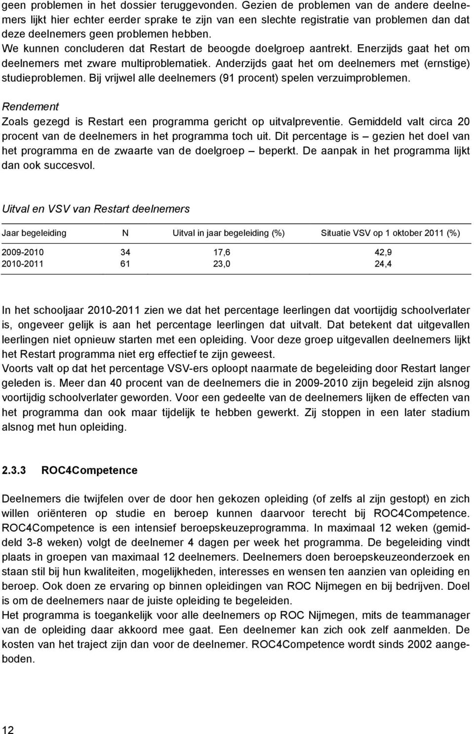 We kunnen concluderen dat Restart de beoogde doelgroep aantrekt. Enerzijds gaat het om deelnemers met zware multiproblematiek. Anderzijds gaat het om deelnemers met (ernstige) studieproblemen.