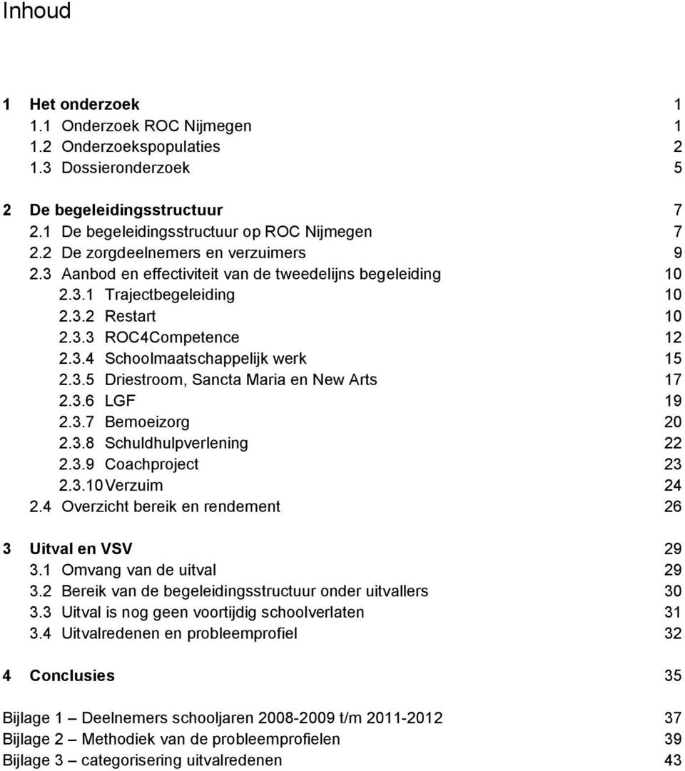 3.6 LGF 2.3.7 Bemoeizorg 2.3.8 Schuldhulpverlening 2.3.9 Coachproject 2.3.10 Verzuim 2.4 Overzicht bereik en rendement 3 Uitval en VSV 3.1 Omvang van de uitval 3.