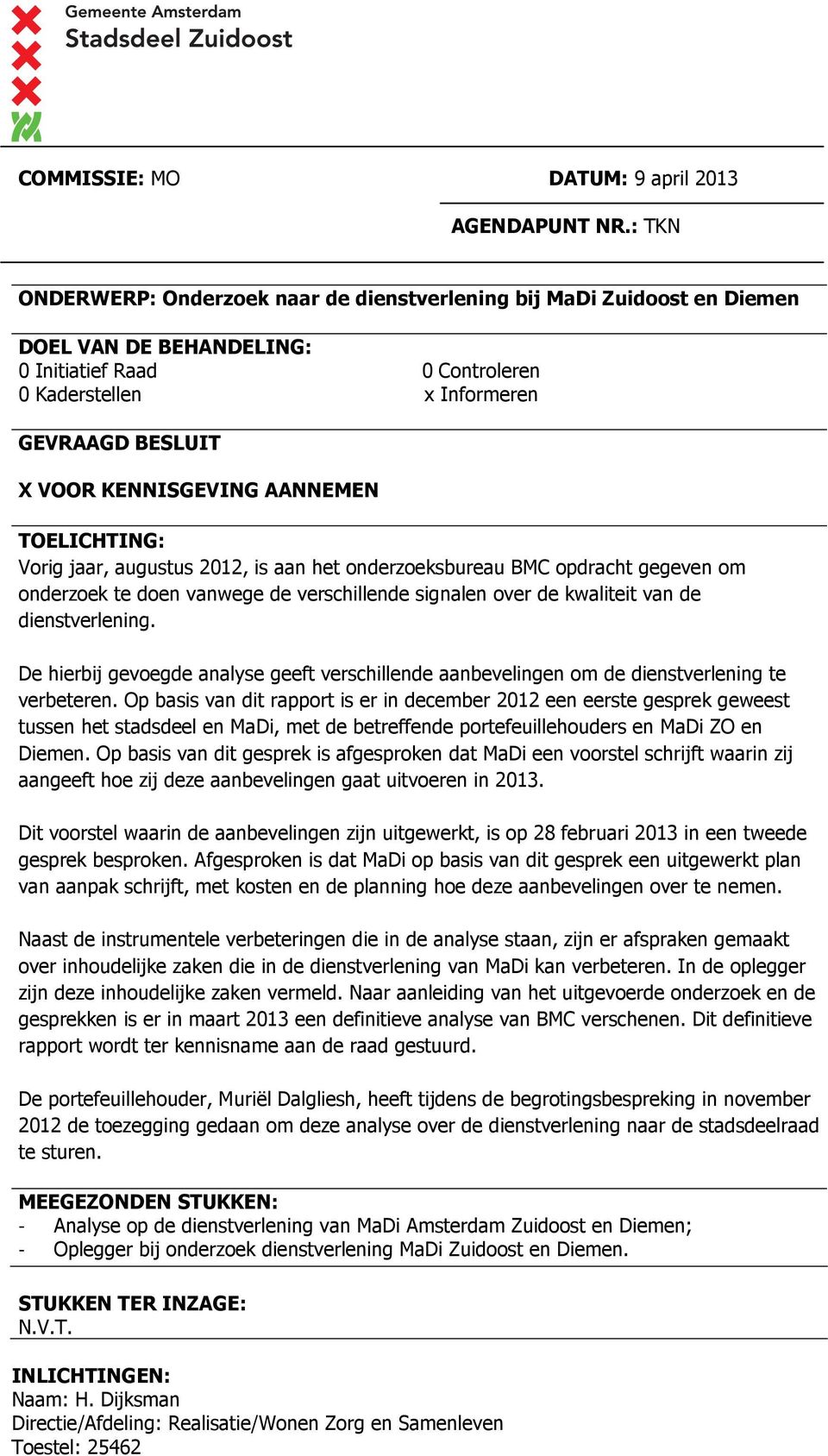 KENNISGEVING AANNEMEN TOELICHTING: Vorig jaar, augustus 2012, is aan het onderzoeksbureau BMC opdracht gegeven om onderzoek te doen vanwege de verschillende signalen over de kwaliteit van de