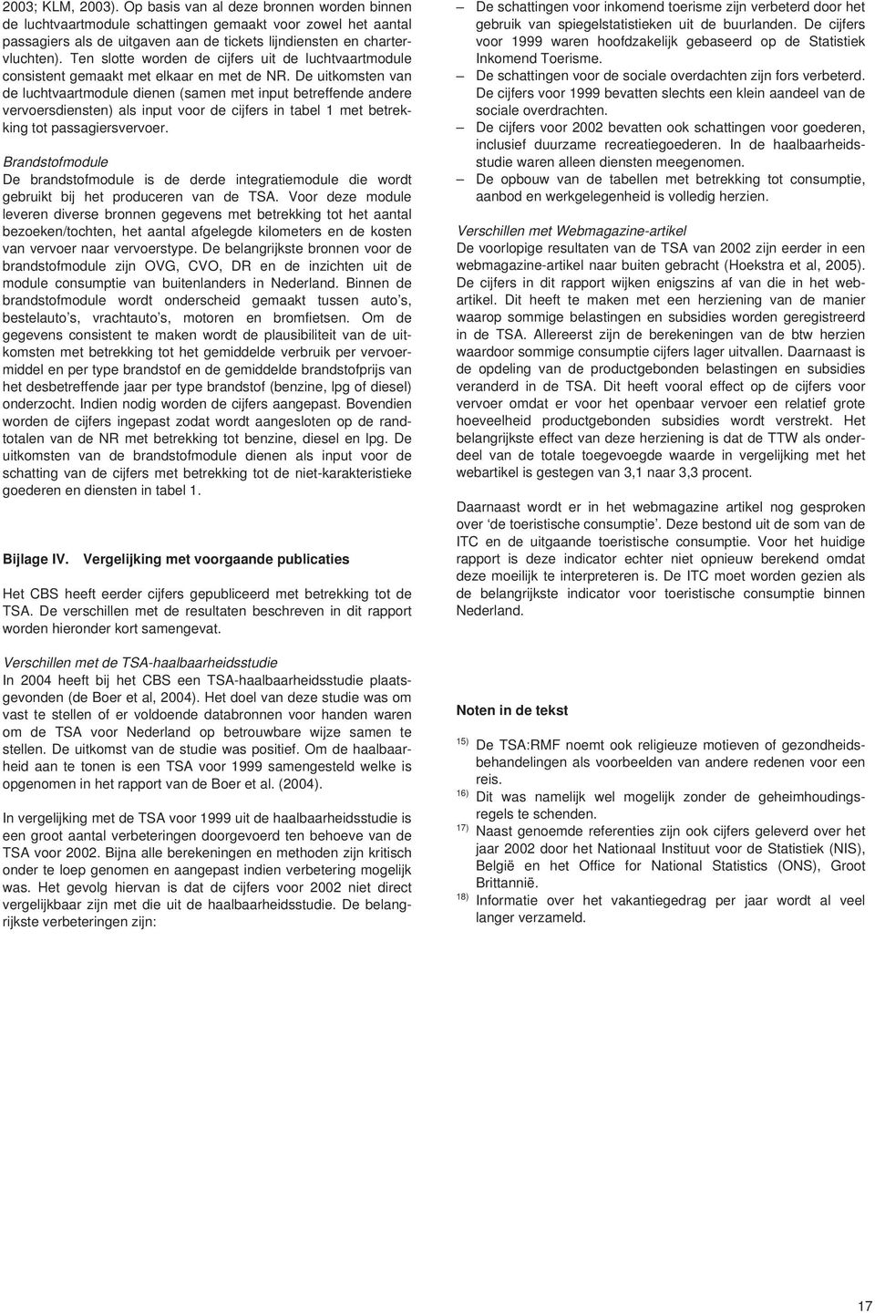 De uitkomsten van de luchtvaartmodule dienen (samen met input betreffende andere vervoersdiensten) als input voor de cijfers in tabel 1 met betrekking tot passagiersvervoer.