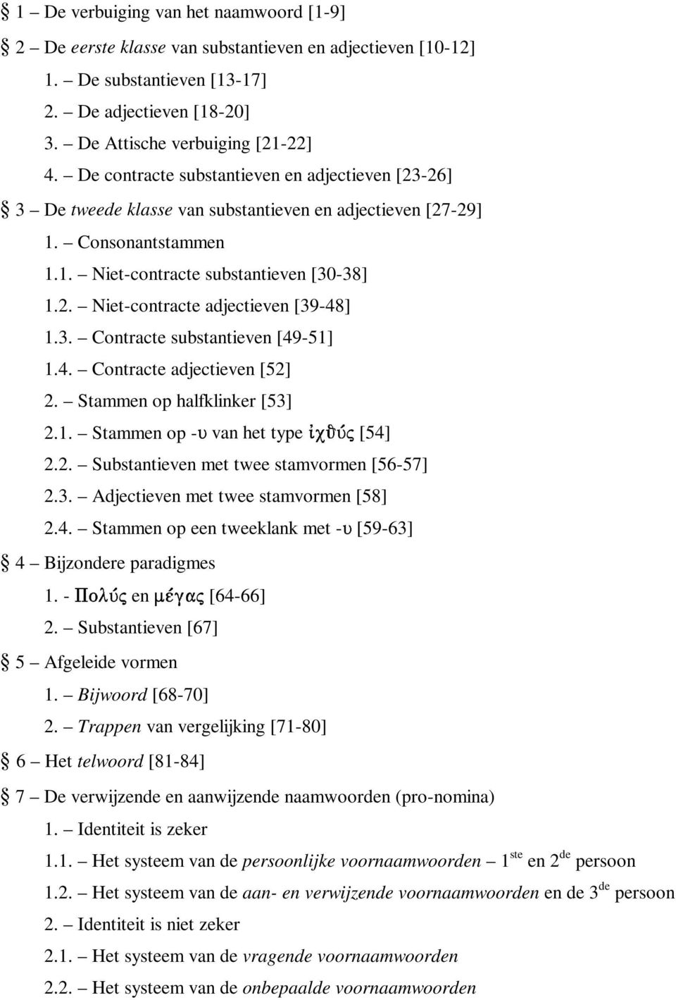 3. Contracte substantieven [49-51] 1.4. Contracte adjectieven [52] 2. Stammen op halfklinker [53] 2.1. Stammen op - van het type [54] 2.2. Substantieven met twee stamvormen [56-57] 2.3. Adjectieven met twee stamvormen [58] 2.