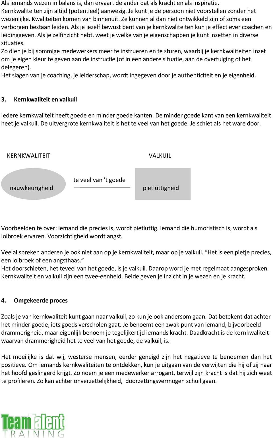 Als je jezelf bewust bent van je kernkwaliteiten kun je effectiever coachen en leidinggeven. Als je zelfinzicht hebt, weet je welke van je eigenschappen je kunt inzetten in diverse situaties.