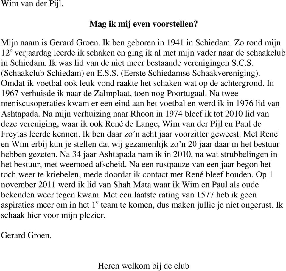 Omdat ik voetbal ook leuk vond raakte het schaken wat op de achtergrond. In 1967 verhuisde ik naar de Zalmplaat, toen nog Poortugaal.