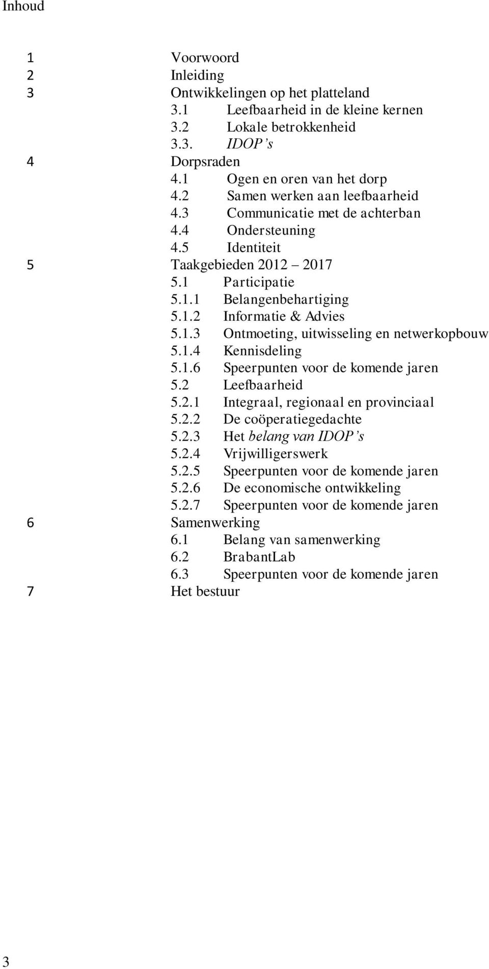 1.4 Kennisdeling 5.1.6 Speerpunten voor de komende jaren 5.2 Leefbaarheid 5.2.1 Integraal, regionaal en provinciaal 5.2.2 De coöperatiegedachte 5.2.3 Het belang van IDOP s 5.2.4 Vrijwilligerswerk 5.2.5 Speerpunten voor de komende jaren 5.