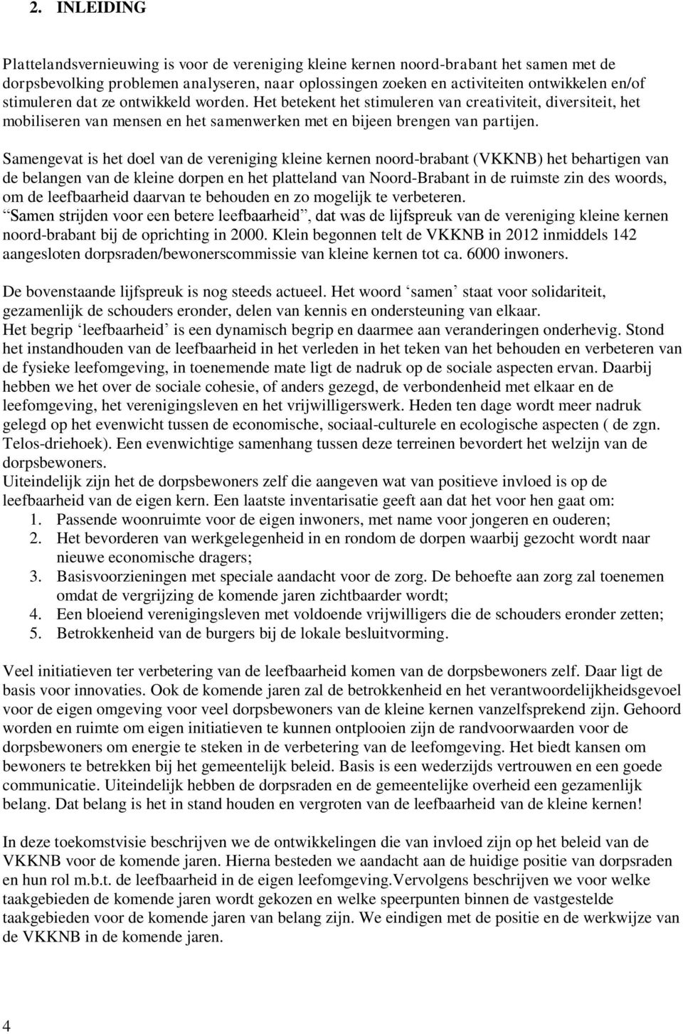 Samengevat is het doel van de vereniging kleine kernen noord-brabant (VKKNB) het behartigen van de belangen van de kleine dorpen en het platteland van Noord-Brabant in de ruimste zin des woords, om