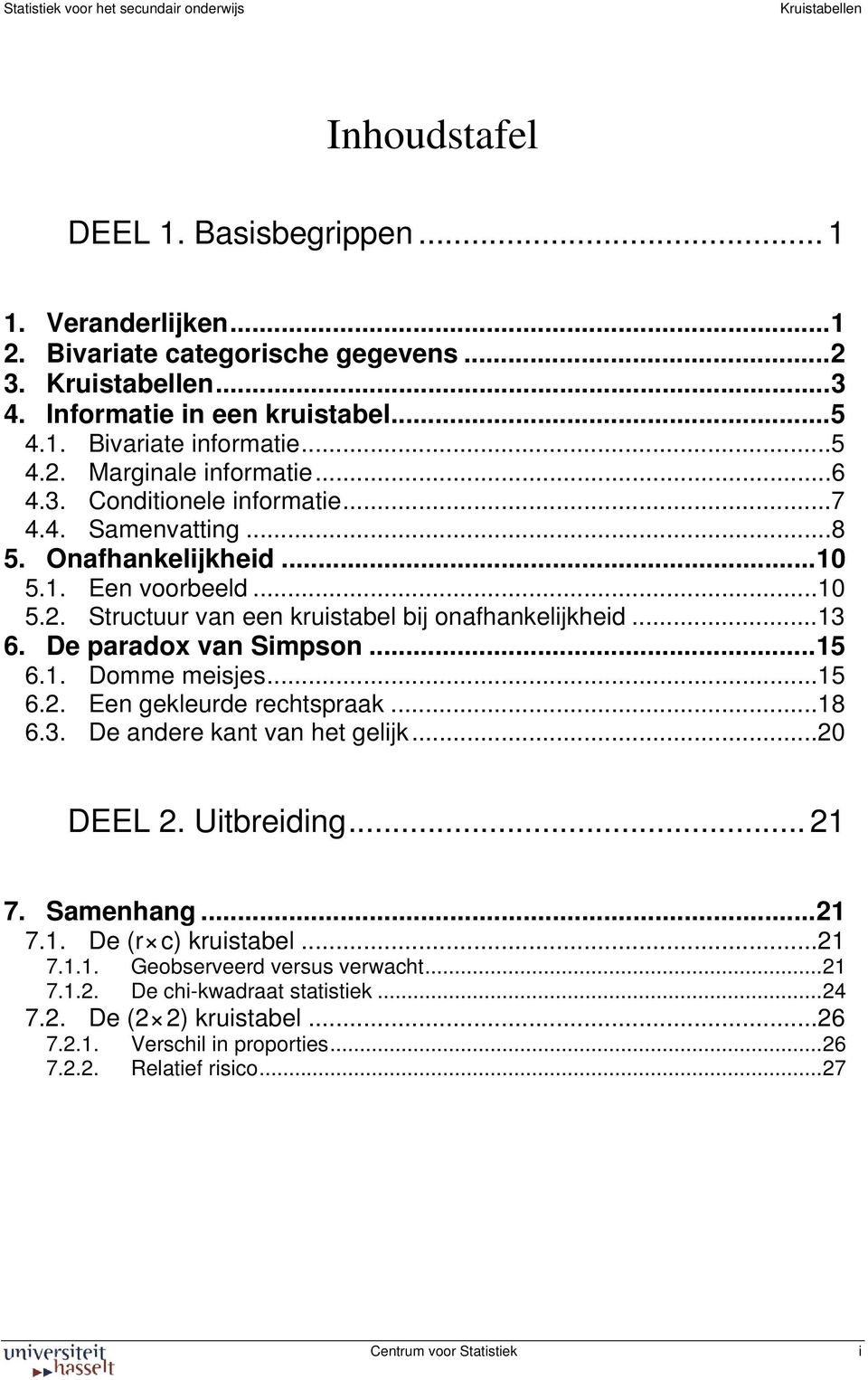 De paradox van Simpson...15 6.1. Domme meisjes...15 6.2. Een gekleurde rechtspraak...18 6.3. De andere kant van het gelijk...20 DEEL 2. Uitbreiding... 21 7. Samenhang...21 7.1. De (r c) kruistabel.