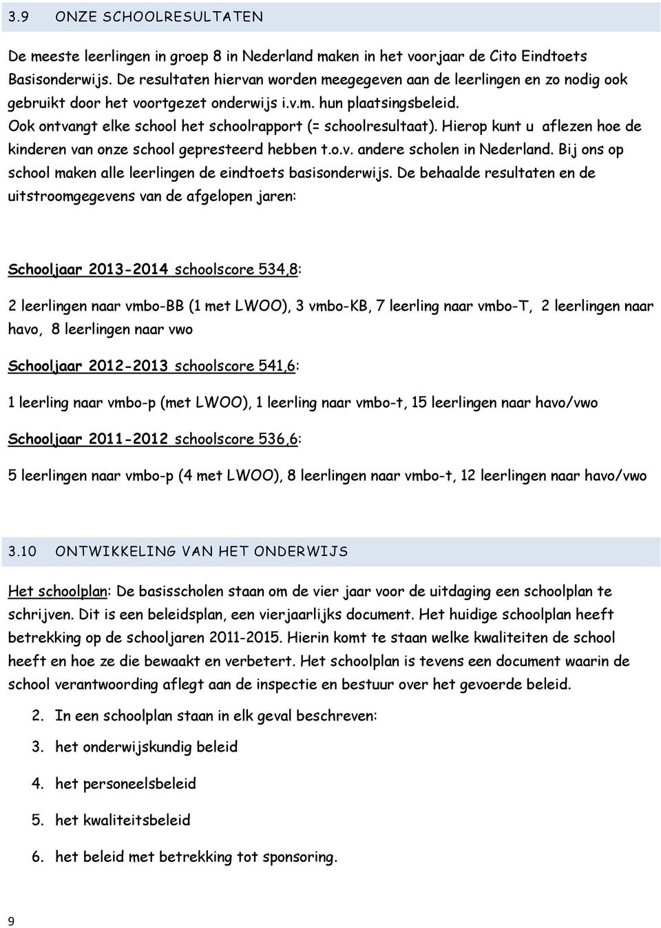 Ook ontvangt elke school het schoolrapport (= schoolresultaat). Hierop kunt u aflezen hoe de kinderen van onze school gepresteerd hebben t.o.v. andere scholen in Nederland.