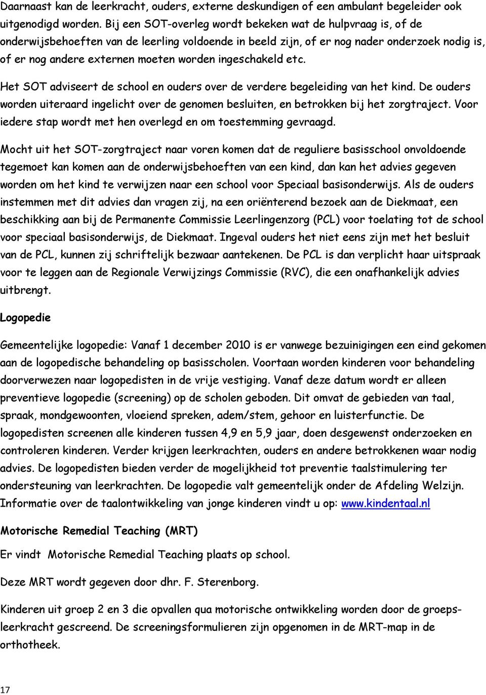 ingeschakeld etc. Het SOT adviseert de school en ouders over de verdere begeleiding van het kind. De ouders worden uiteraard ingelicht over de genomen besluiten, en betrokken bij het zorgtraject.