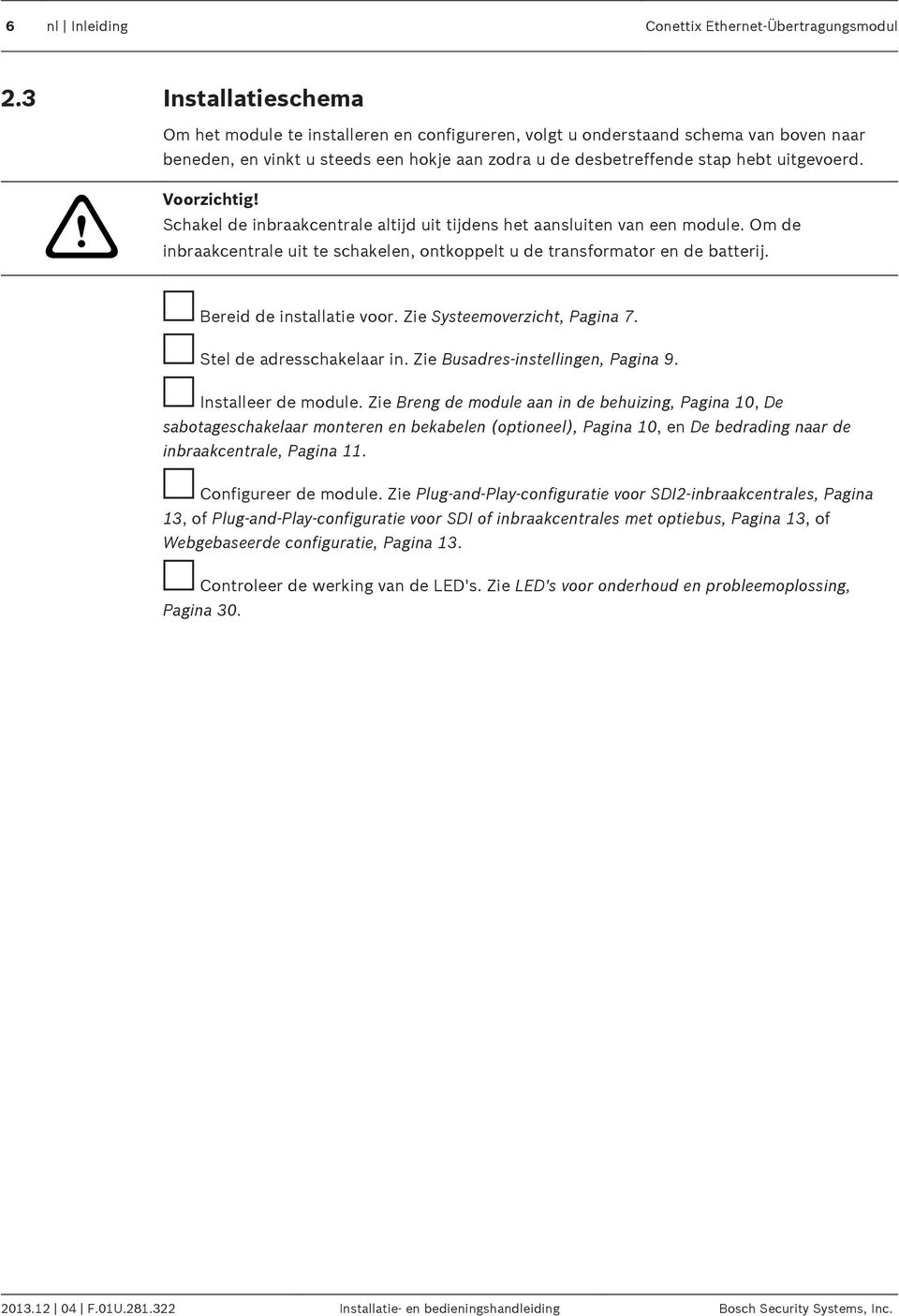 ! Voorzichtig! Schakel de inbraakcentrale altijd uit tijdens het aansluiten van een module. Om de inbraakcentrale uit te schakelen, ontkoppelt u de transformator en de batterij.