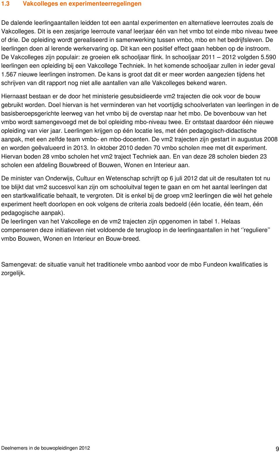 De leerlingen doen al lerende werkervaring op. Dit kan een positief effect gaan hebben op de instroom. De Vakcolleges zijn populair: ze groeien elk schooljaar flink. In schooljaar 2011 2012 volgden 5.