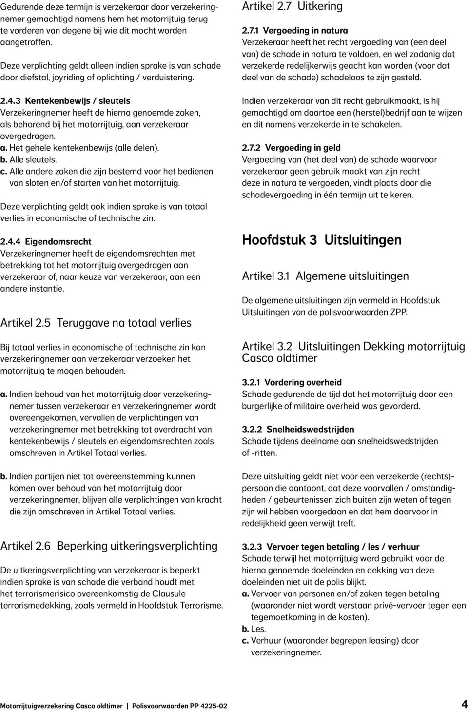 3 Kentekenbewijs / sleutels Verzekeringnemer heeft de hierna genoemde zaken, als behorend bij het motorrijtuig, aan verzekeraar overgedragen. a. Het gehele kentekenbewijs (alle delen). b. Alle sleutels.