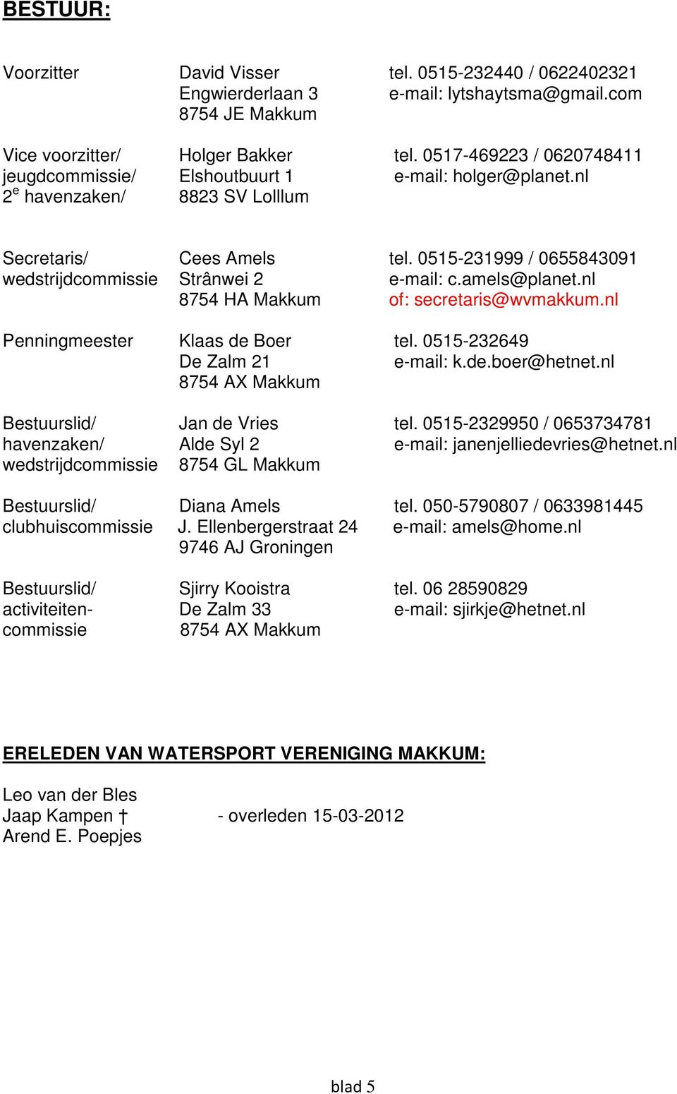 0515-231999 / 0655843091 wedstrijdcommissie Strânwei 2 e-mail: c.amels@planet.nl 8754 HA Makkum of: secretaris@wvmakkum.nl Penningmeester Klaas de Boer tel. 0515-232649 De Zalm 21 e-mail: k.de.boer@hetnet.