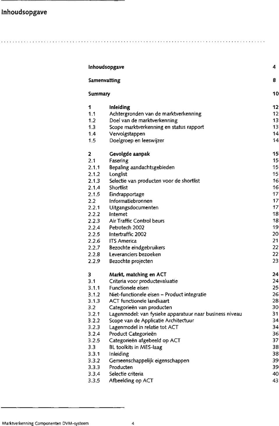 3 3.3.1 3.3.2 3.3.3 3.3.4 3.3.5 Inleiding Achtergronden van de marktverkenning Doel van de marktverkenning Scope marktverkenning en status rapport ervolgstappen Doelgroep en leeswijzer evolgde aanpak