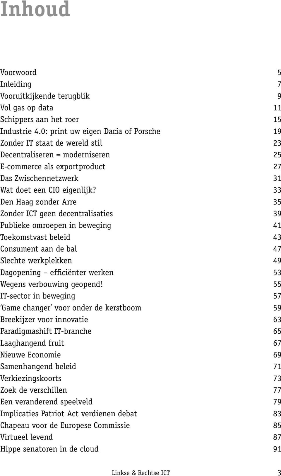 33 Den Haag zonder Arre 35 Zonder ICT geen decentralisaties 39 Publieke omroepen in beweging 41 Toekomstvast beleid 43 Consument aan de bal 47 Slechte werkplekken 49 Dagopening efficiënter werken 53