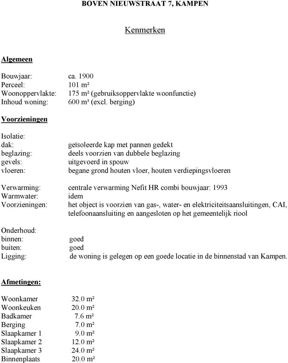 verdiepingsvloeren Verwarming: centrale verwarming Nefit HR combi bouwjaar: 1993 Warmwater: idem Voorzieningen: het object is voorzien van gas-, water- en elektriciteitsaansluitingen, CAI,