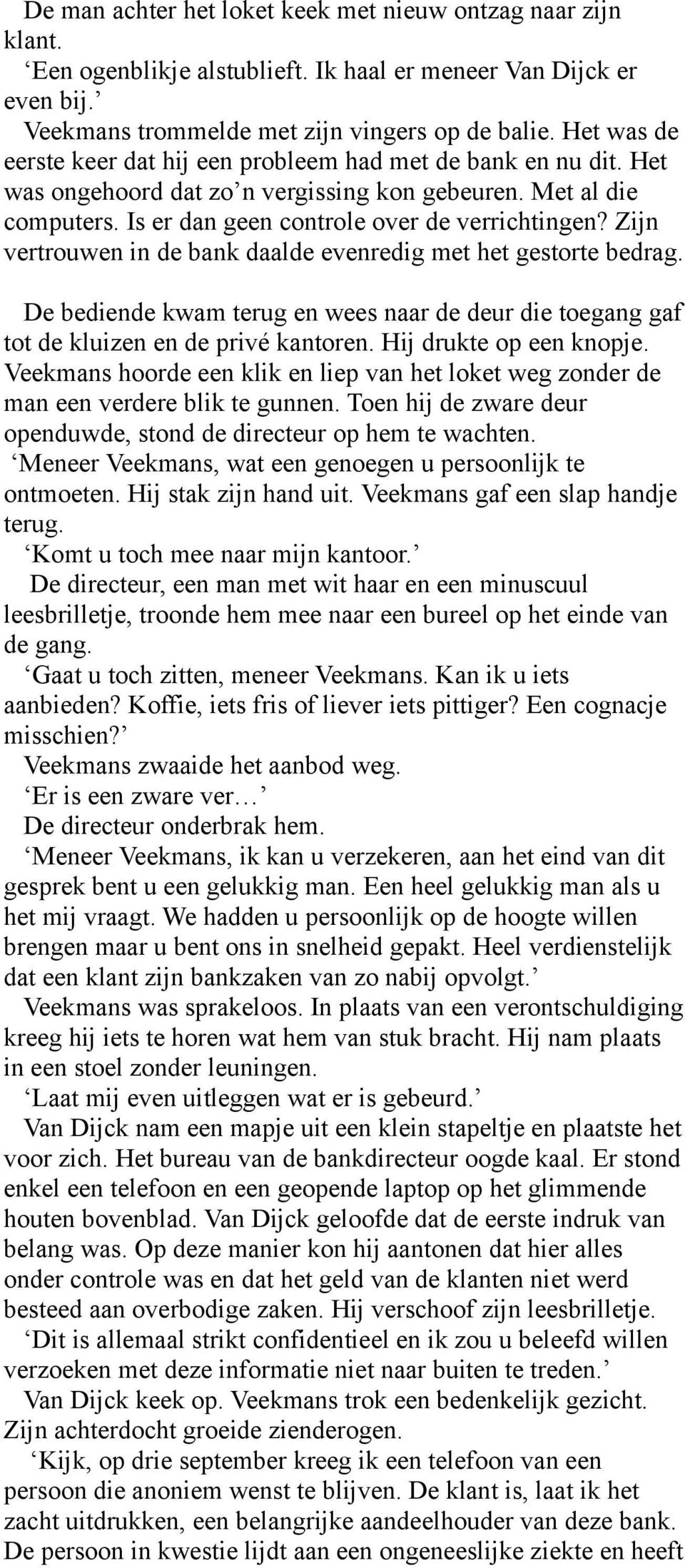 Zijn vertrouwen in de bank daalde evenredig met het gestorte bedrag. De bediende kwam terug en wees naar de deur die toegang gaf tot de kluizen en de privé kantoren. Hij drukte op een knopje.