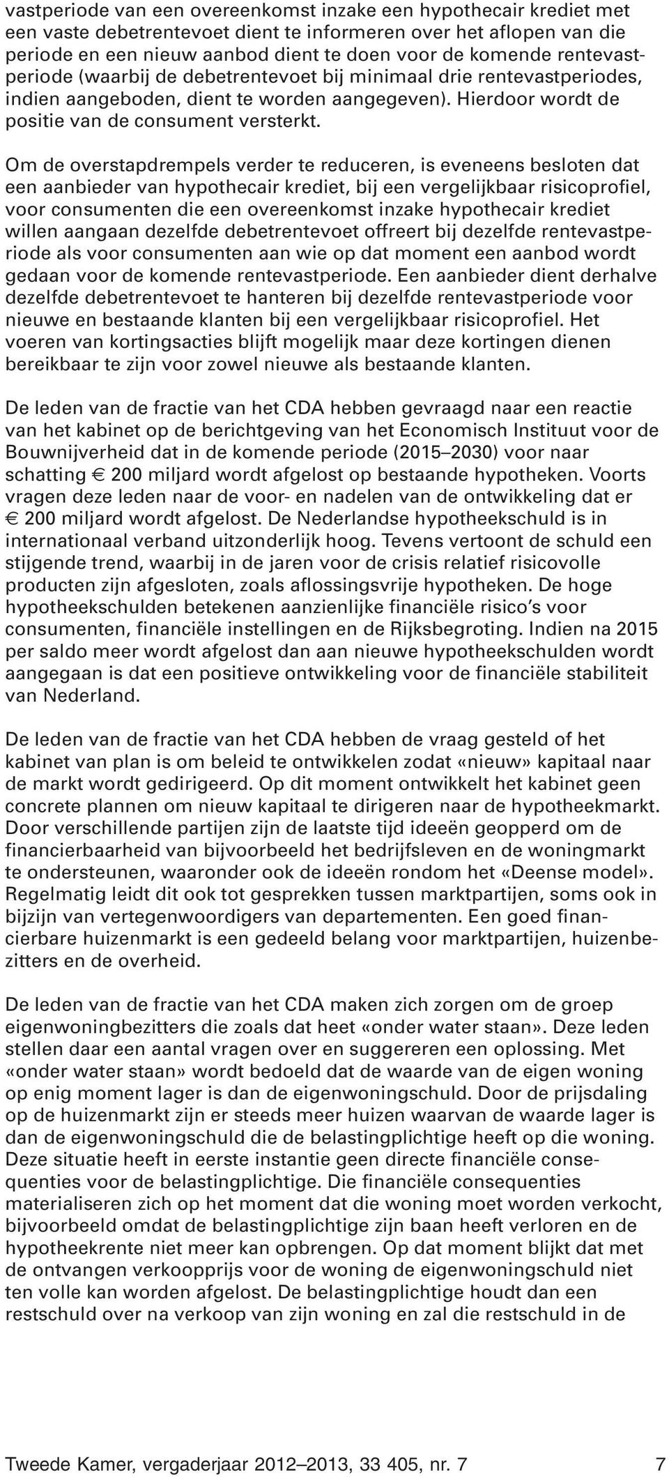 Om de overstapdrempels verder te reduceren, is eveneens besloten dat een aanbieder van hypothecair krediet, bij een vergelijkbaar risicoprofiel, voor consumenten die een overeenkomst inzake