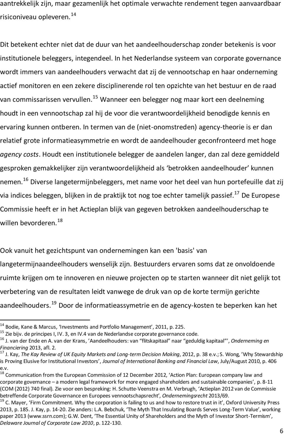 In het Nederlandse systeem van corporate governance wordt immers van aandeelhouders verwacht dat zij de vennootschap en haar onderneming actief monitoren en een zekere disciplinerende rol ten