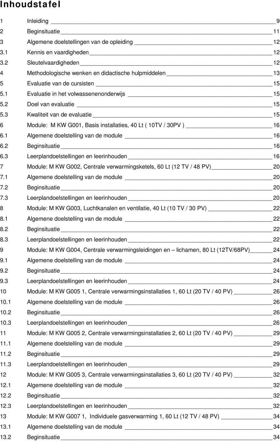 3 Kwaliteit van de evaluatie 15 6 Mdule: M KW G001, asis installaties, 40 Lt ( 10TV / 30PV ) 16 6.1 Algemene delstelling van de mdule 16 6.2 eginsituatie 16 6.