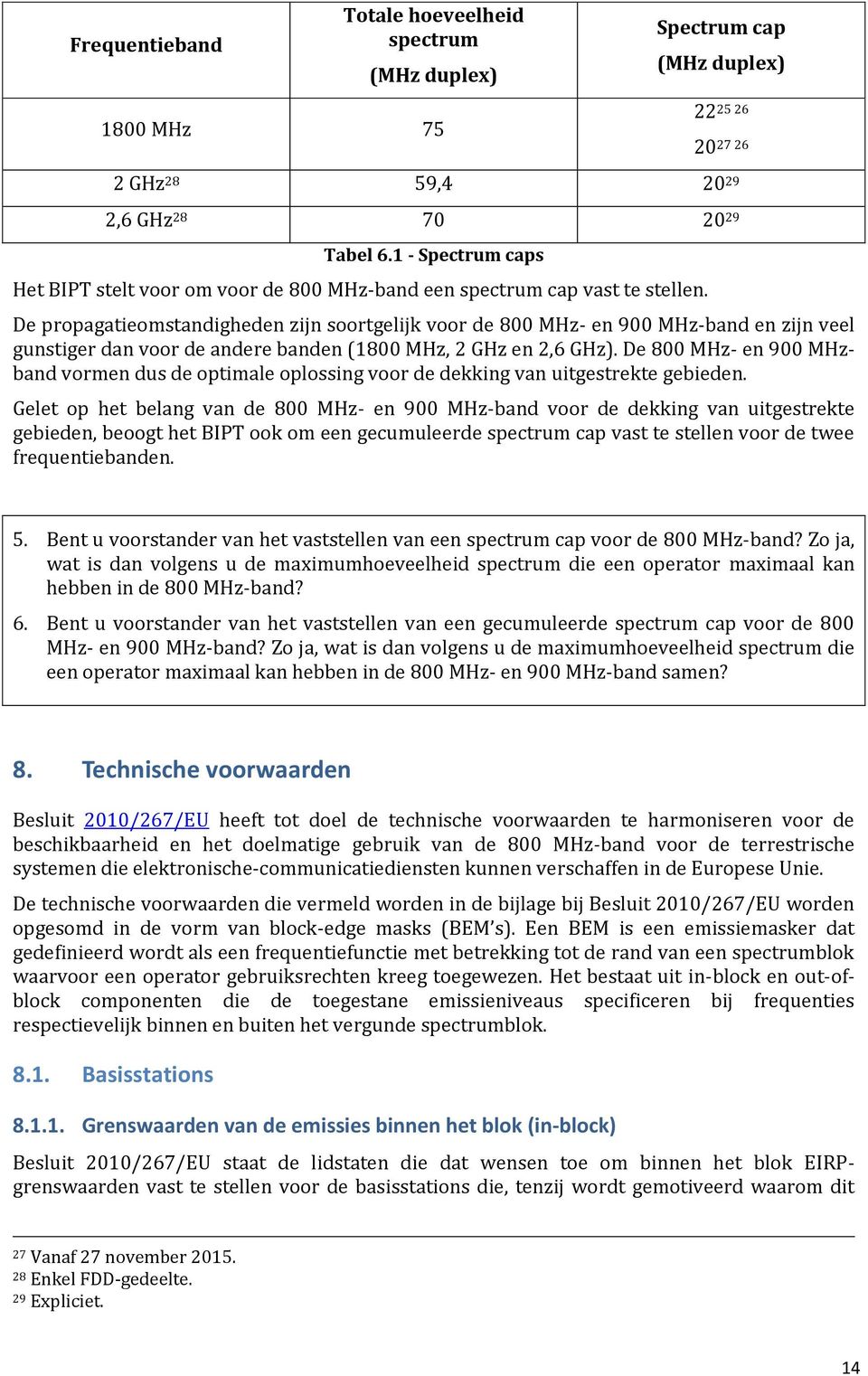 De propagatieomstandigheden zijn soortgelijk voor de 800 MHz- en 900 MHz-band en zijn veel gunstiger dan voor de andere banden (1800 MHz, 2 GHz en 2,6 GHz).