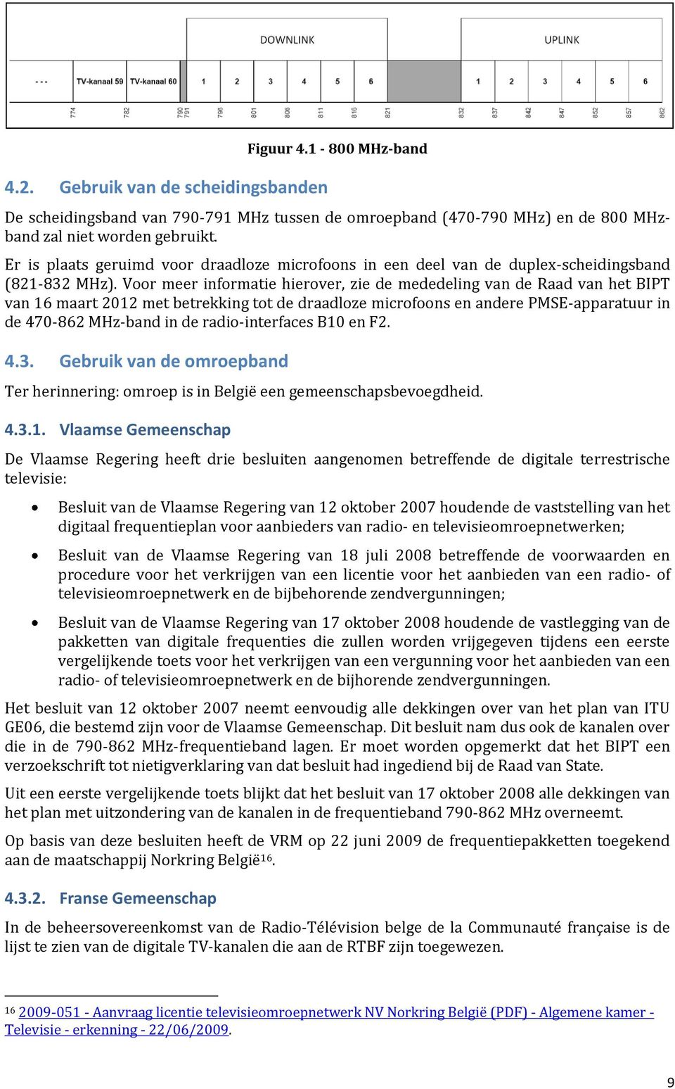 Voor meer informatie hierover, zie de mededeling van de Raad van het BIPT van 16 maart 2012 met betrekking tot de draadloze microfoons en andere PMSE-apparatuur in de 470-862 MHz-band in de