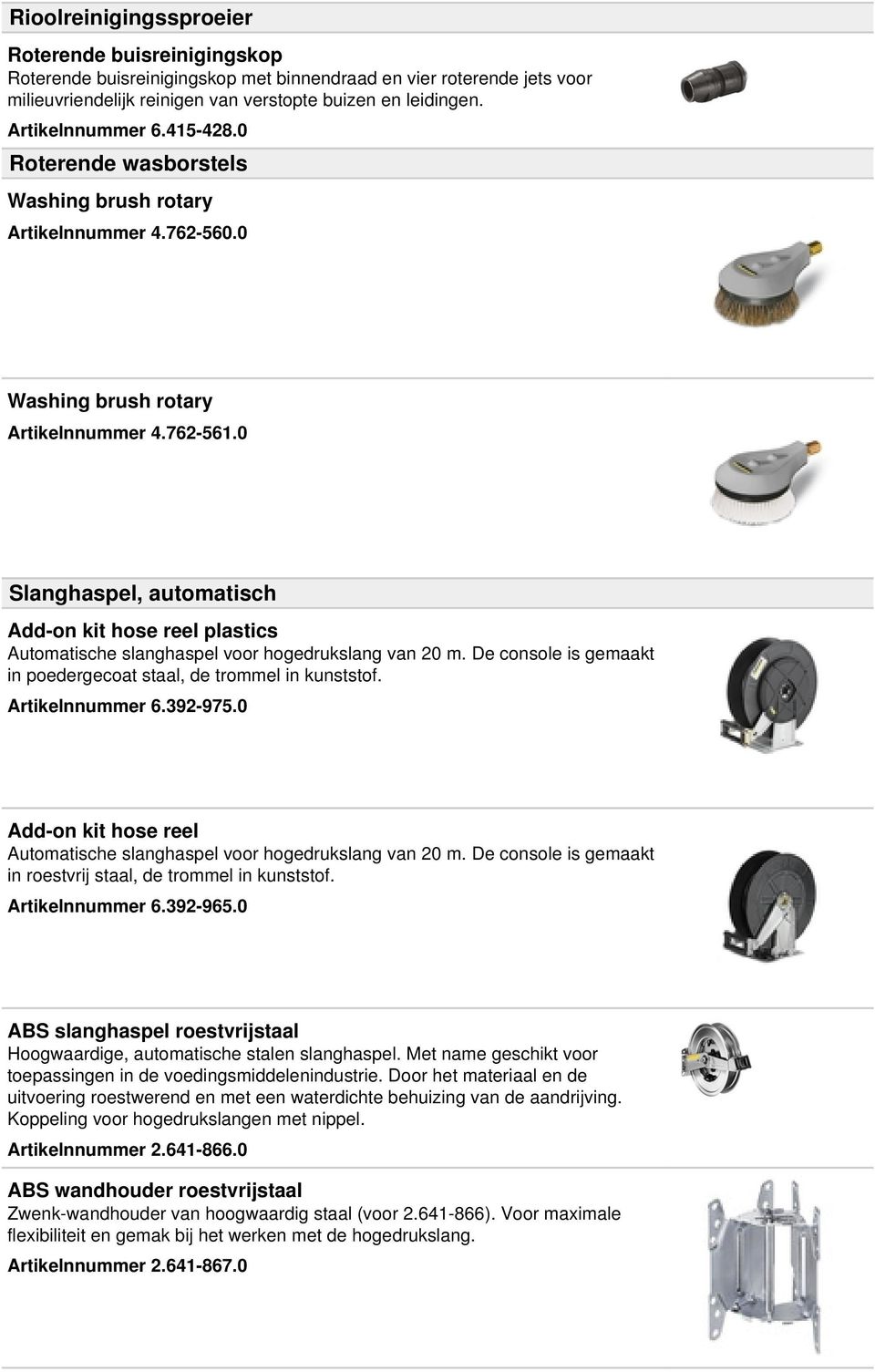 0 Slanghaspel, automatisch Add-on kit hose reel plastics Automatische slanghaspel voor hogedrukslang van 20 m. De console is gemaakt in poedergecoat staal, de trommel in kunststof. Artikelnnummer 6.