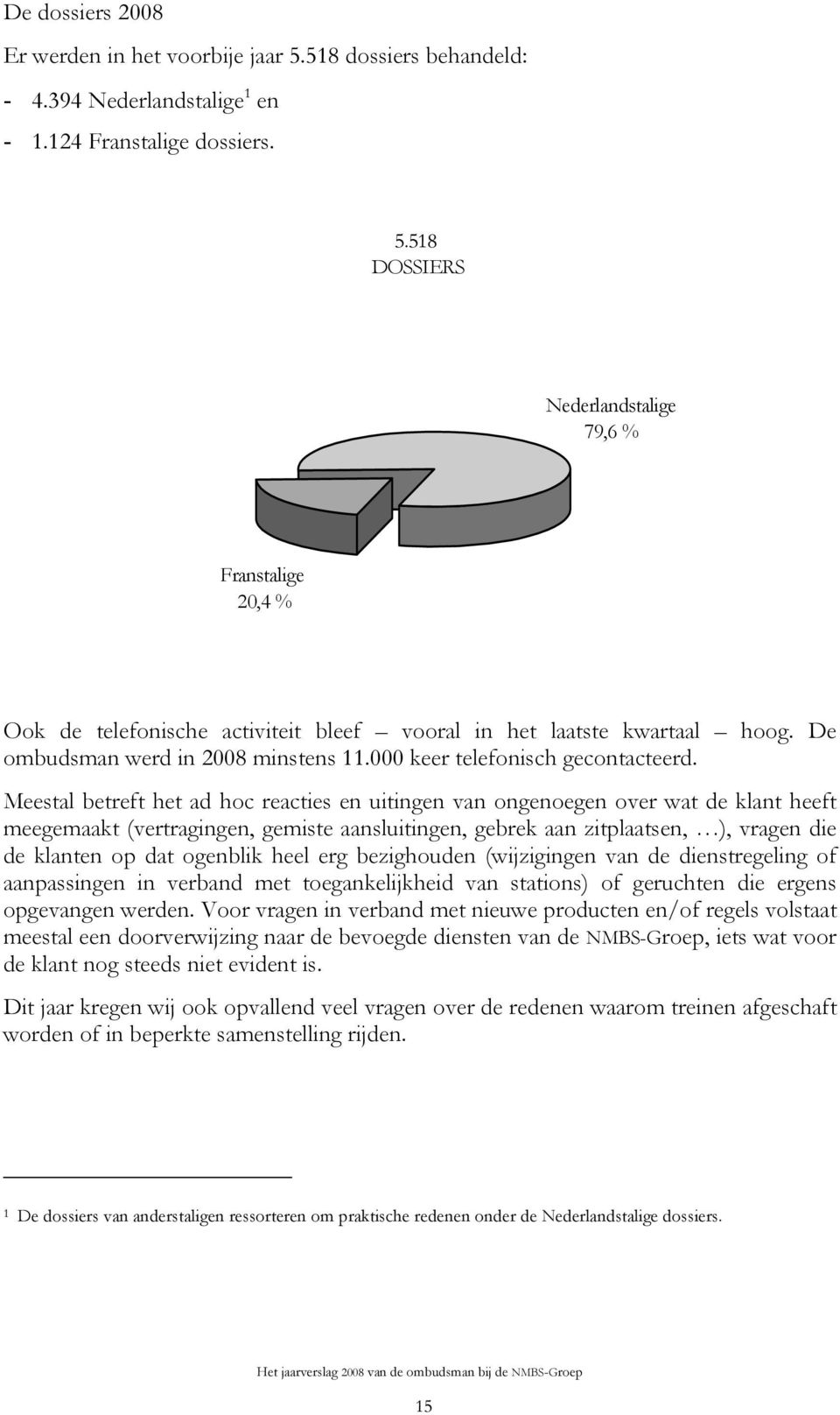 Meestal betreft het ad hoc reacties en uitingen van ongenoegen over wat de klant heeft meegemaakt (vertragingen, gemiste aansluitingen, gebrek aan zitplaatsen, ), vragen die de klanten op dat