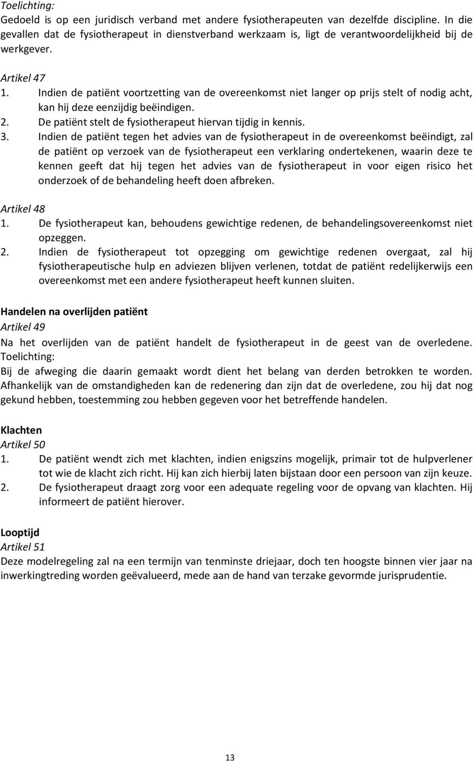 Indien de patiënt voortzetting van de overeenkomst niet langer op prijs stelt of nodig acht, kan hij deze eenzijdig beëindigen. 2. De patiënt stelt de fysiotherapeut hiervan tijdig in kennis. 3.