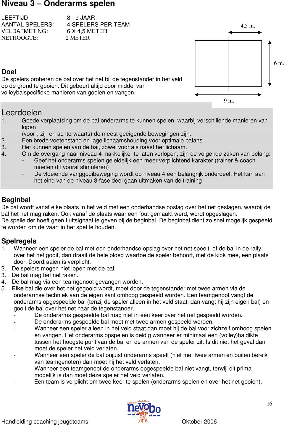 Goede verplaatsing om de bal onderarms te kunnen spelen, waarbij verschillende manieren van lopen (voor-, zij- en achterwaarts) de meest geëigende bewegingen zijn. 2.