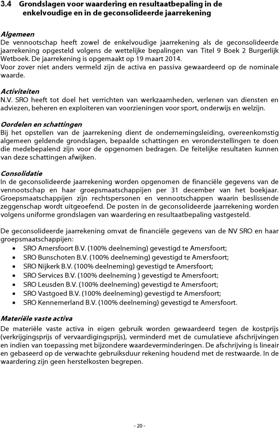 Voor zover niet anders vermeld zijn de activa en passiva gewaardeerd op de nominale waarde. Activiteiten N.V. SRO heeft tot doel het verrichten van werkzaamheden, verlenen van diensten en adviezen, beheren en exploiteren van voorzieningen voor sport, onderwijs en welzijn.