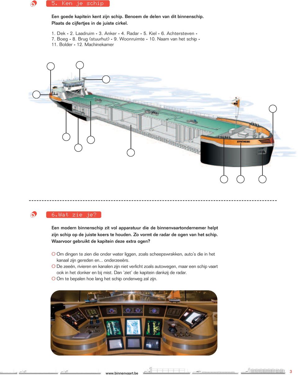 Een mdern binnenschip zit vl apparatuur die de binnenvaartndernemer helpt zijn schip p de juiste kers te huden. Z vrmt de radar de gen van het schip. Waarvr gebruikt de kapitein deze extra gen?