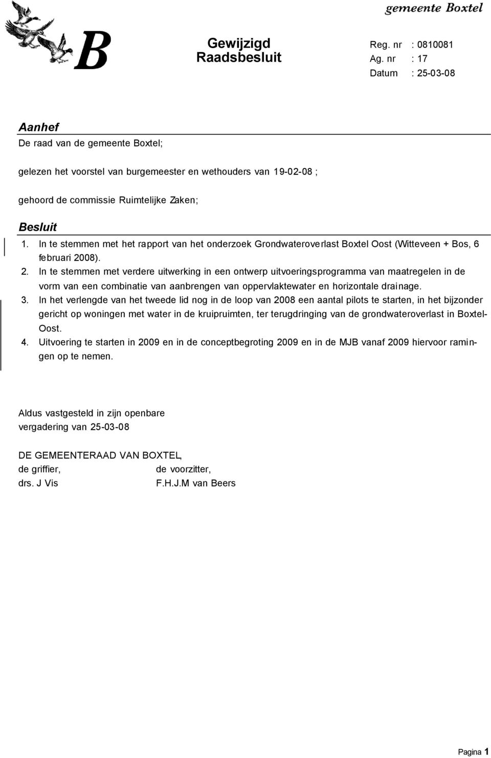 08). 2. In te stemmen met verdere uitwerking in een ontwerp uitvoeringsprogramma van maatregelen in de vorm van een combinatie van aanbrengen van oppervlaktewater en horizontale drainage. 3.