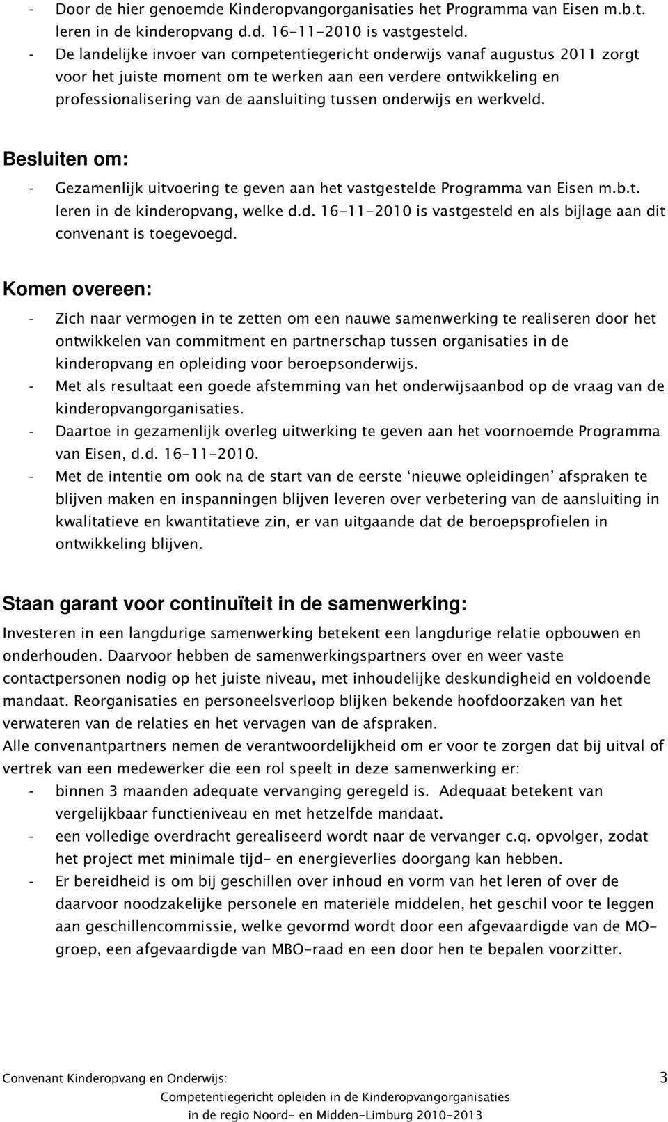 onderwijs en werkveld. Besluiten om: - Gezamenlijk uitvoering te geven aan het vastgestelde Programma van Eisen m.b.t. leren in de kinderopvang, welke d.d. 16-11-2010 is vastgesteld en als bijlage aan dit convenant is toegevoegd.