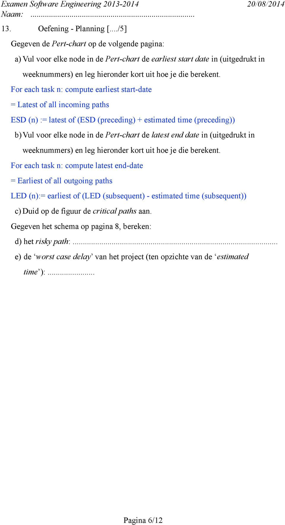 For each task n: compute earliest start-date = Latest of all incoming paths ESD (n) := latest of (ESD (preceding) + estimated time (preceding)) b)vul voor elke node in de Pert-chart de latest end