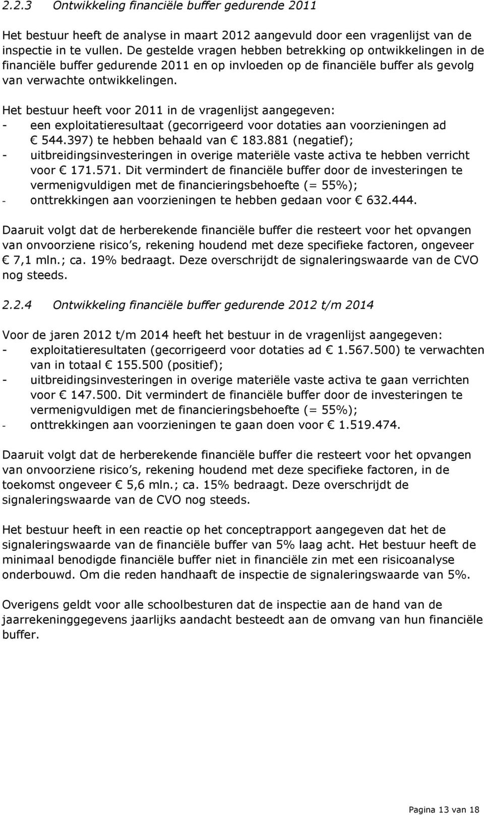 Het bestuur heeft voor 2011 in de vragenlijst aangegeven: - een exploitatieresultaat (gecorrigeerd voor dotaties aan voorzieningen ad 544.397) te hebben behaald van 183.