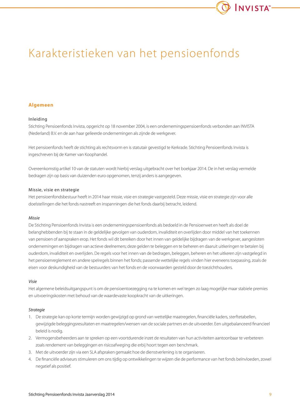 Stichting Pensioenfonds Invista is ingeschreven bij de Kamer van Koophandel. Overeenkomstig artikel 10 van de statuten wordt hierbij verslag uitgebracht over het boekjaar 2014.