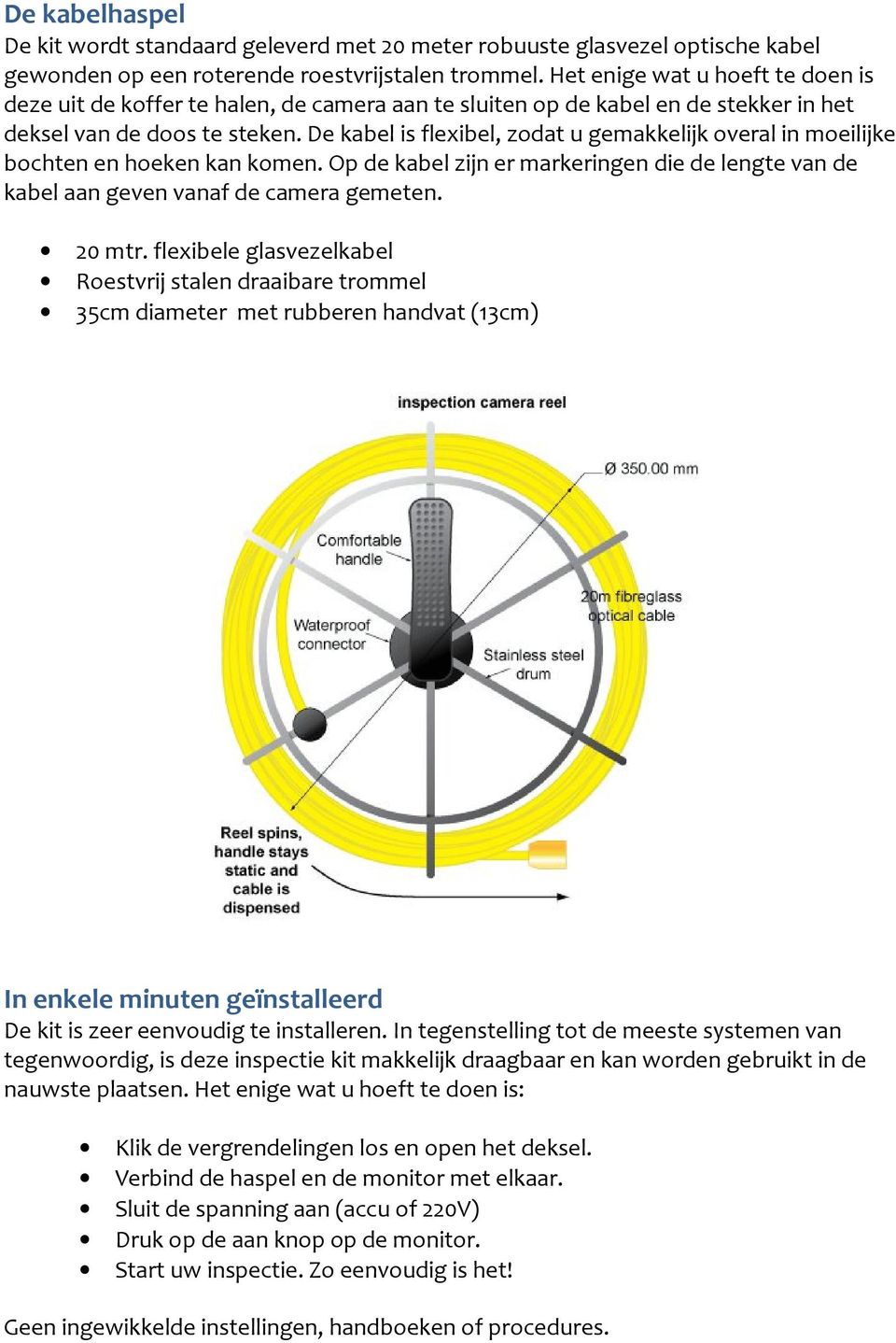 De kabel is flexibel, zodat u gemakkelijk overal in moeilijke bochten en hoeken kan komen. Op de kabel zijn er markeringen die de lengte van de kabel aan geven vanaf de camera gemeten. 20 mtr.