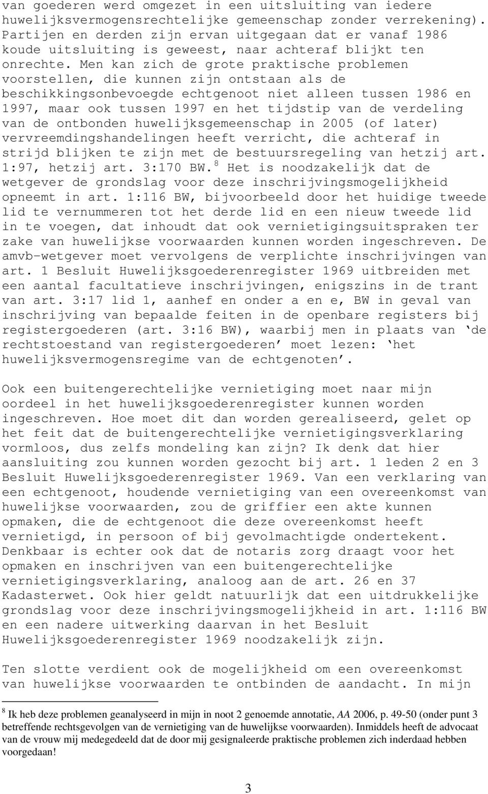 Men kan zich de grote praktische problemen voorstellen, die kunnen zijn ontstaan als de beschikkingsonbevoegde echtgenoot niet alleen tussen 1986 en 1997, maar ook tussen 1997 en het tijdstip van de