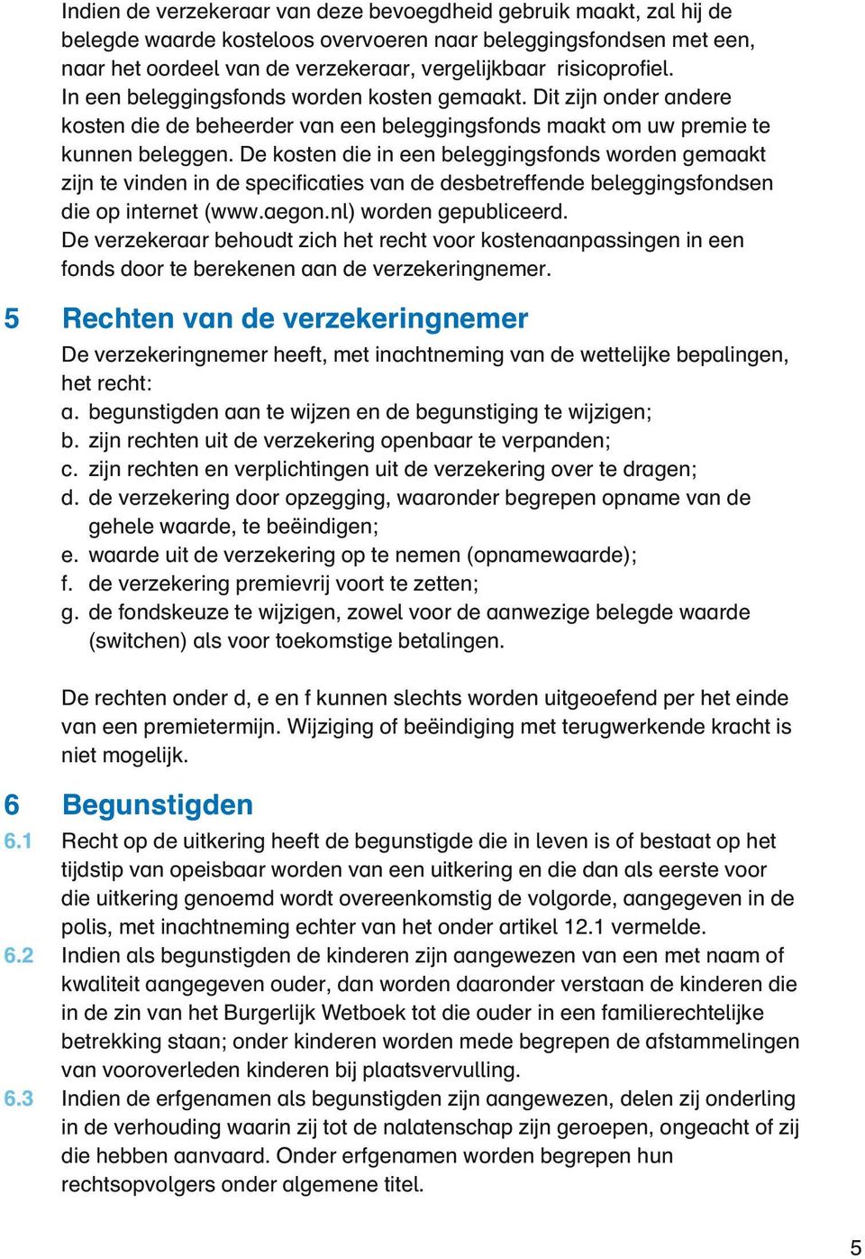 De kosten die in een beleggingsfonds worden gemaakt zijn te vinden in de specificaties van de desbetreffende beleggingsfondsen die op internet (www.aegon.nl) worden gepubliceerd.