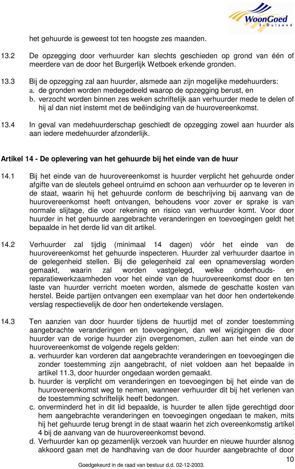 verzocht worden binnen zes weken schriftelijk aan verhuurder mede te delen of hij al dan niet instemt met de beëindiging van de huurovereenkomst. 13.